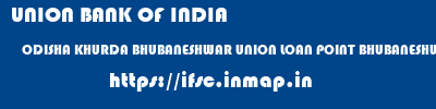 UNION BANK OF INDIA  ODISHA KHURDA BHUBANESHWAR UNION LOAN POINT BHUBANESHWAR  ifsc code
